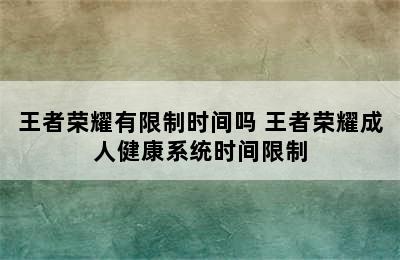 王者荣耀有限制时间吗 王者荣耀成人健康系统时间限制